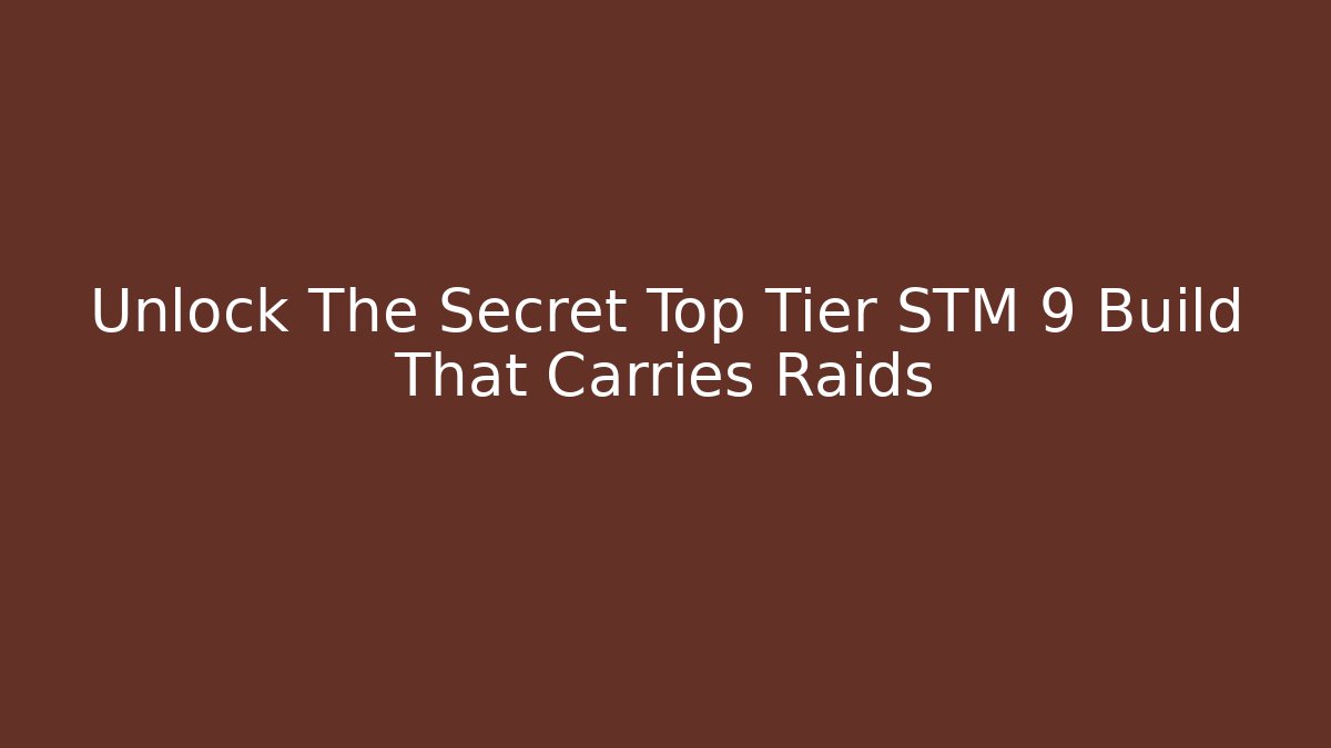 Unlock The Secret Top Tier STM 9 Build That Carries Raids