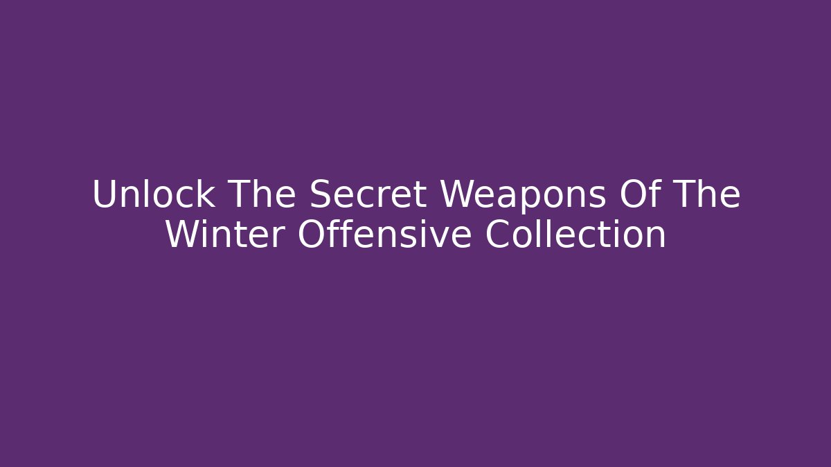 Unlock The Secret Weapons Of The Winter Offensive Collection