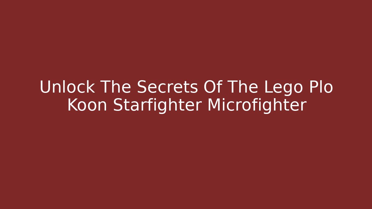 Unlock The Secrets Of The Lego Plo Koon Starfighter Microfighter