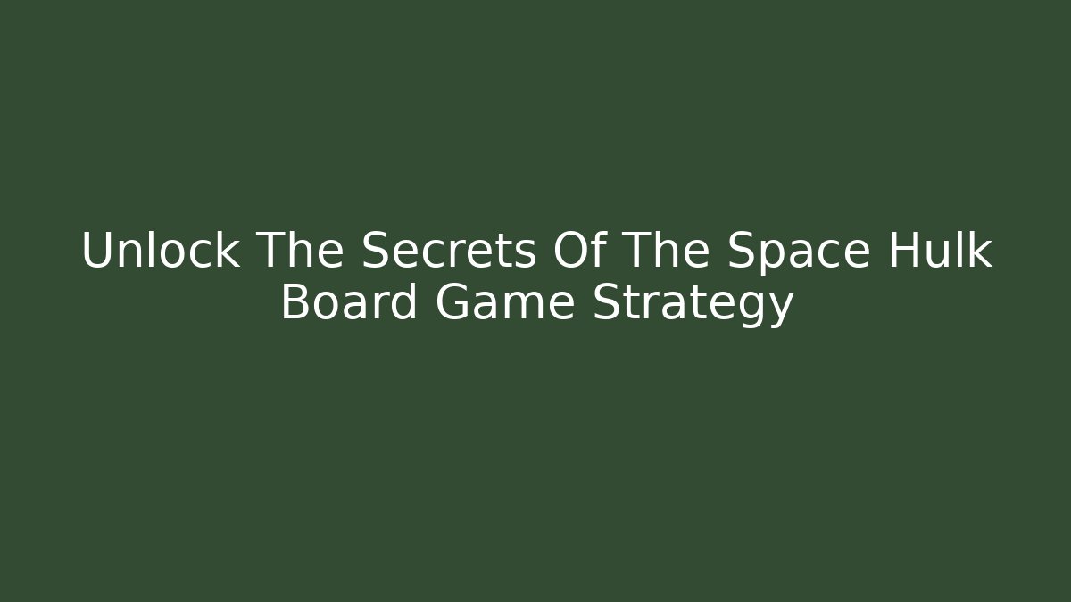 Unlock The Secrets Of The Space Hulk Board Game Strategy