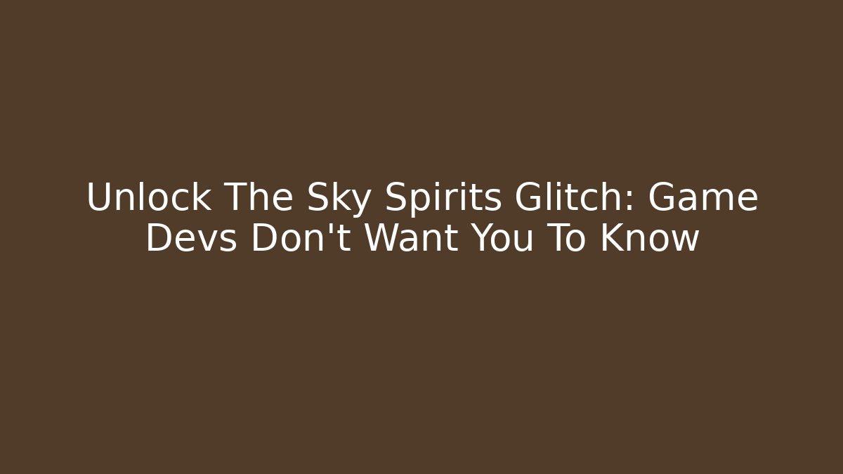 Unlock The Sky Spirits Glitch: Game Devs Don't Want You To Know