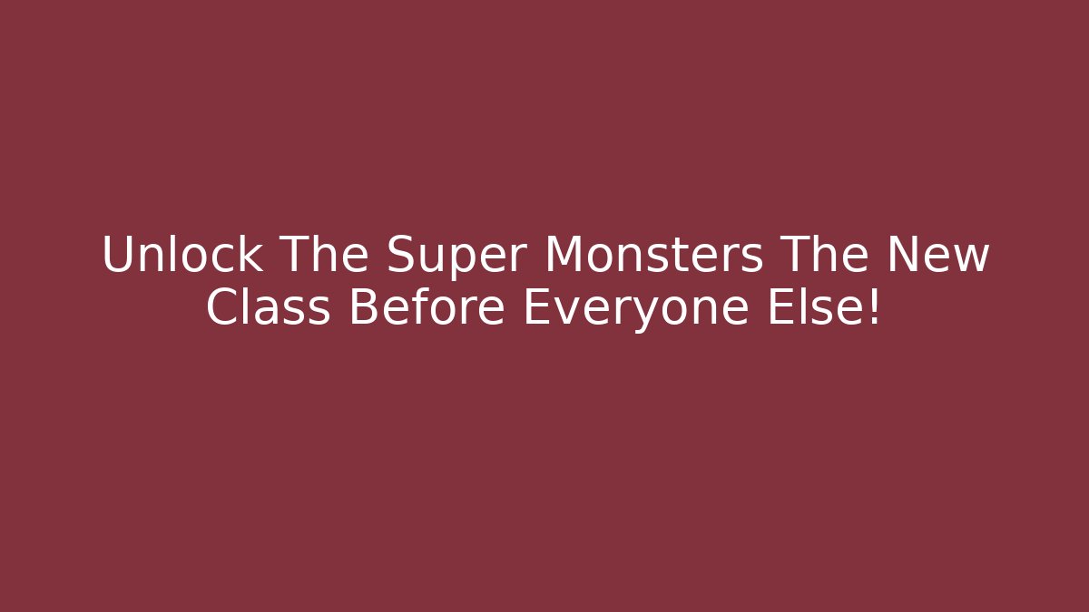 Unlock The Super Monsters The New Class Before Everyone Else!