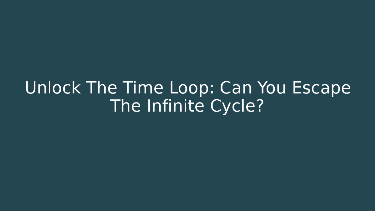 Unlock The Time Loop: Can You Escape The Infinite Cycle?