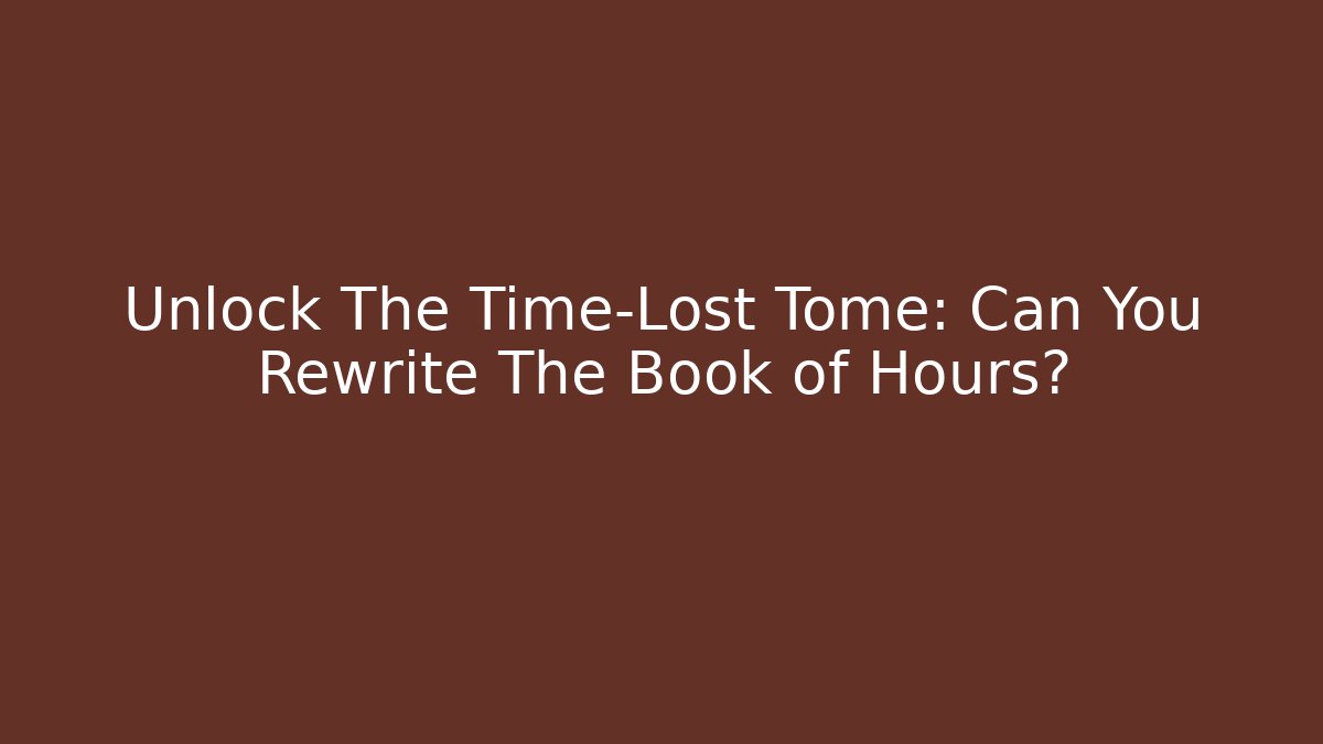 Unlock The Time-Lost Tome: Can You Rewrite The Book of Hours?