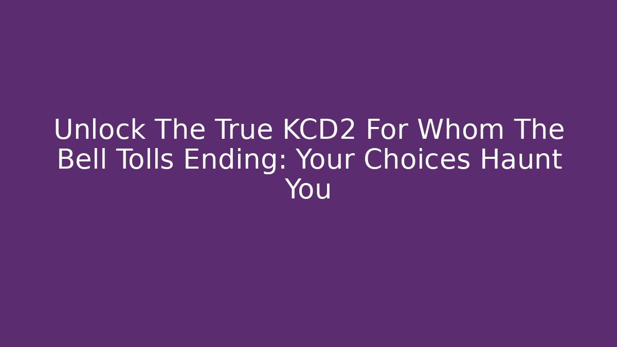 Unlock The True KCD2 For Whom The Bell Tolls Ending: Your Choices Haunt You - Boomer Naturals