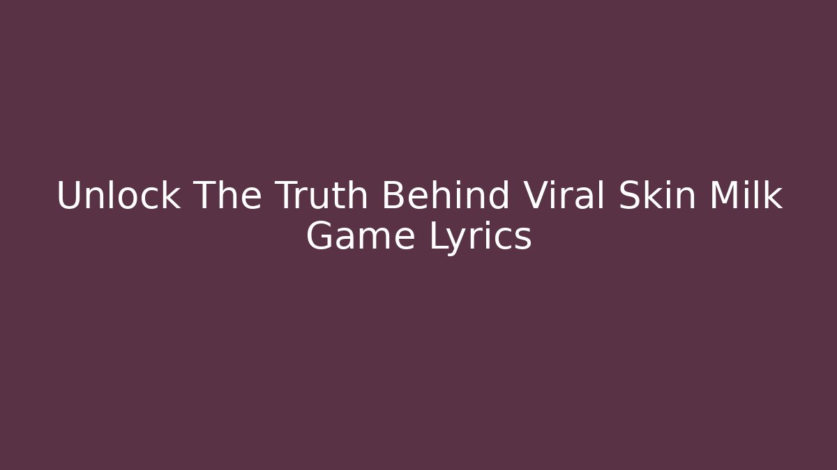Unlock The Truth Behind Viral Skin Milk Game Lyrics