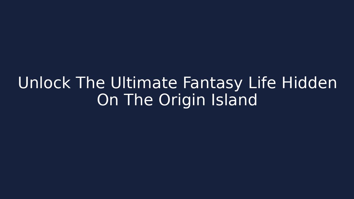 Unlock The Ultimate Fantasy Life Hidden On The Origin Island