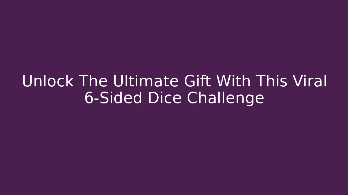 Unlock The Ultimate Gift With This Viral 6-Sided Dice Challenge