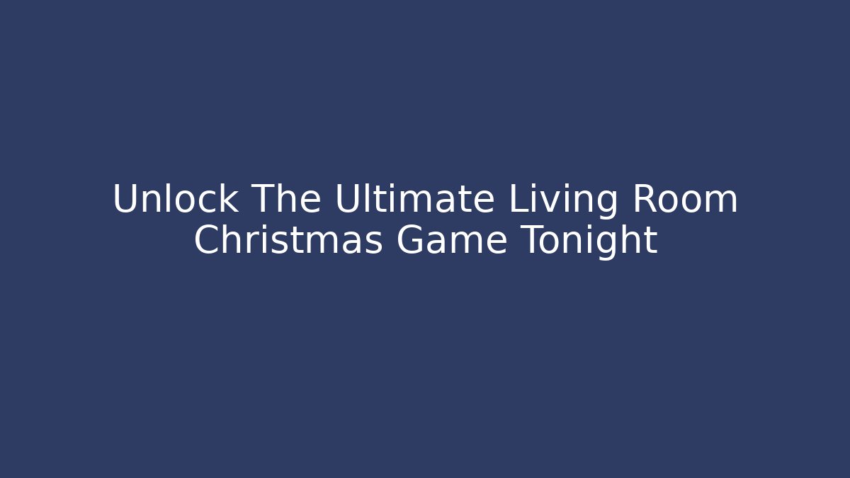 Unlock The Ultimate Living Room Christmas Game Tonight
