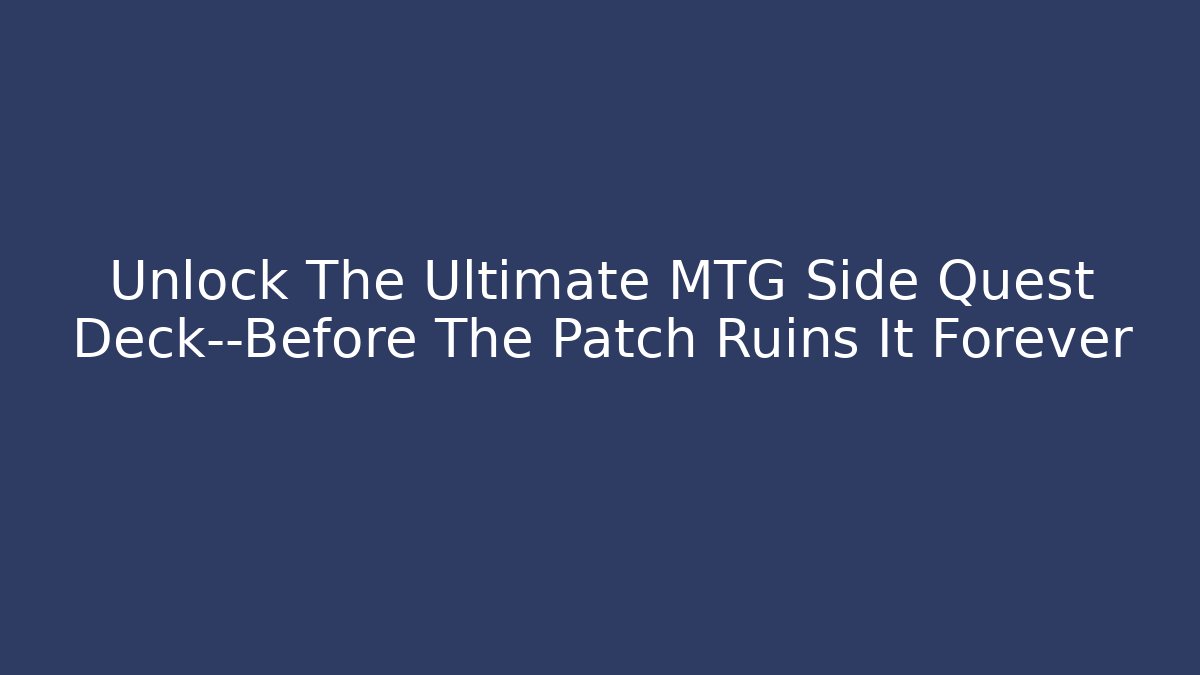 Unlock The Ultimate MTG Side Quest Deck—Before The Patch Ruins It Forever