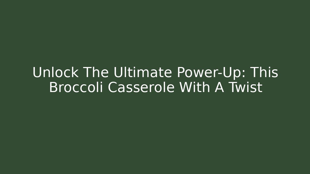 Unlock The Ultimate Power-Up: This Broccoli Casserole With A Twist