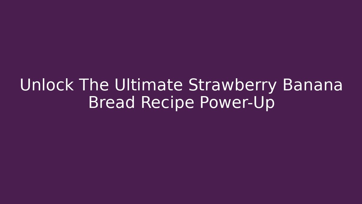 Unlock The Ultimate Strawberry Banana Bread Recipe Power-Up