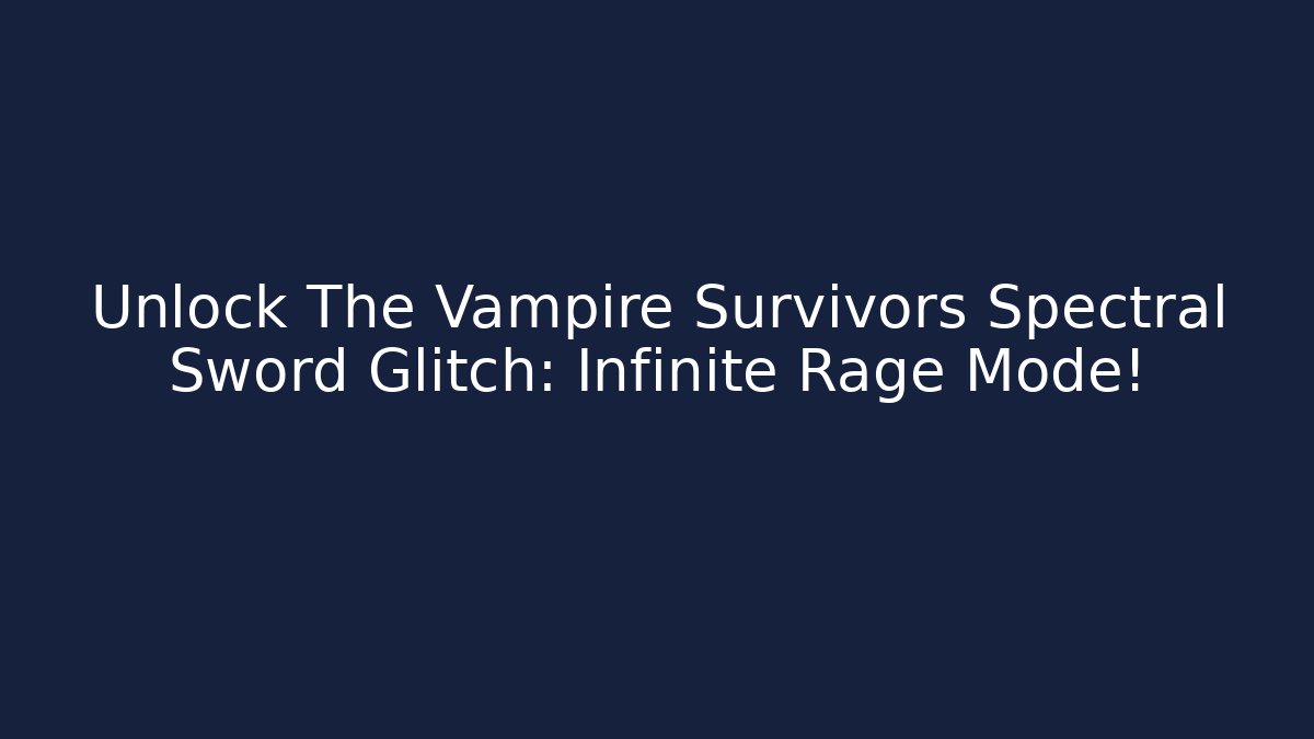 Unlock The Vampire Survivors Spectral Sword Glitch: Infinite Rage Mode!