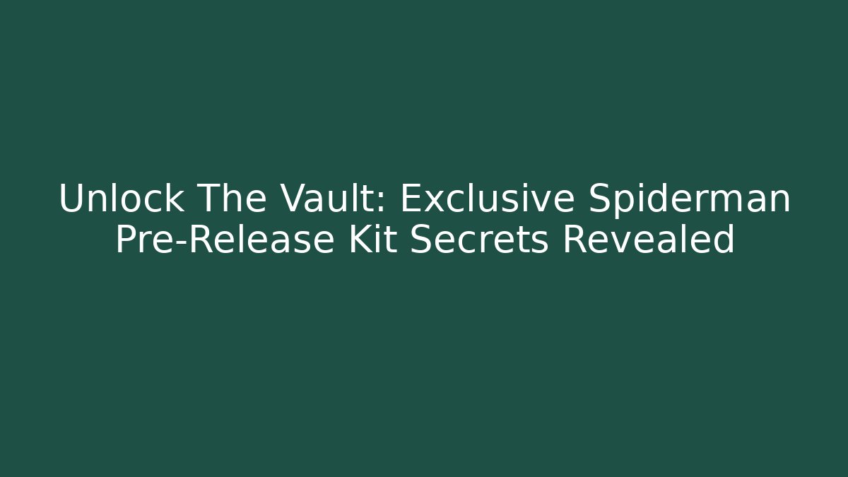 Unlock The Vault: Exclusive Spiderman Pre-Release Kit Secrets Revealed