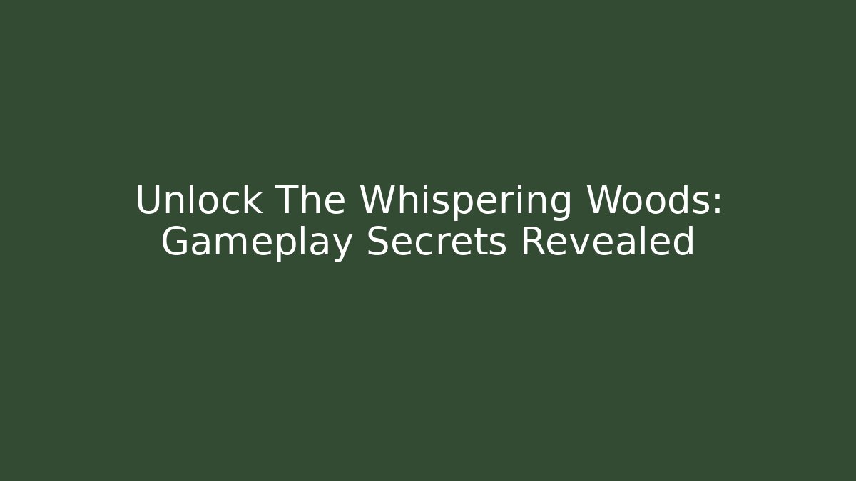 Unlock The Whispering Woods: Gameplay Secrets Revealed