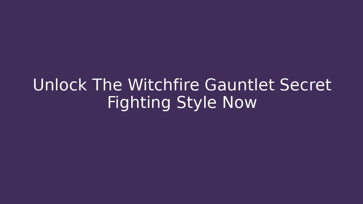Unlock The Witchfire Gauntlet Secret Fighting Style Now