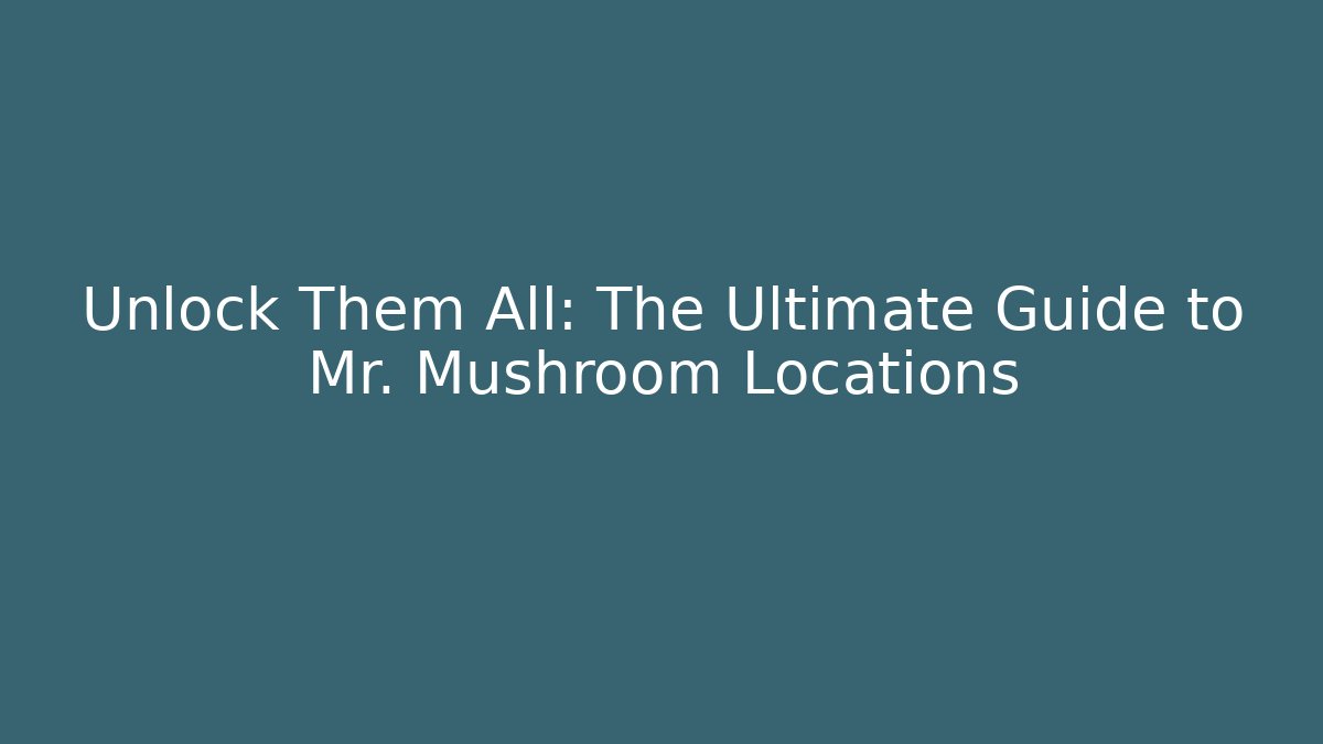 Unlock Them All: The Ultimate Guide to Mr. Mushroom Locations
