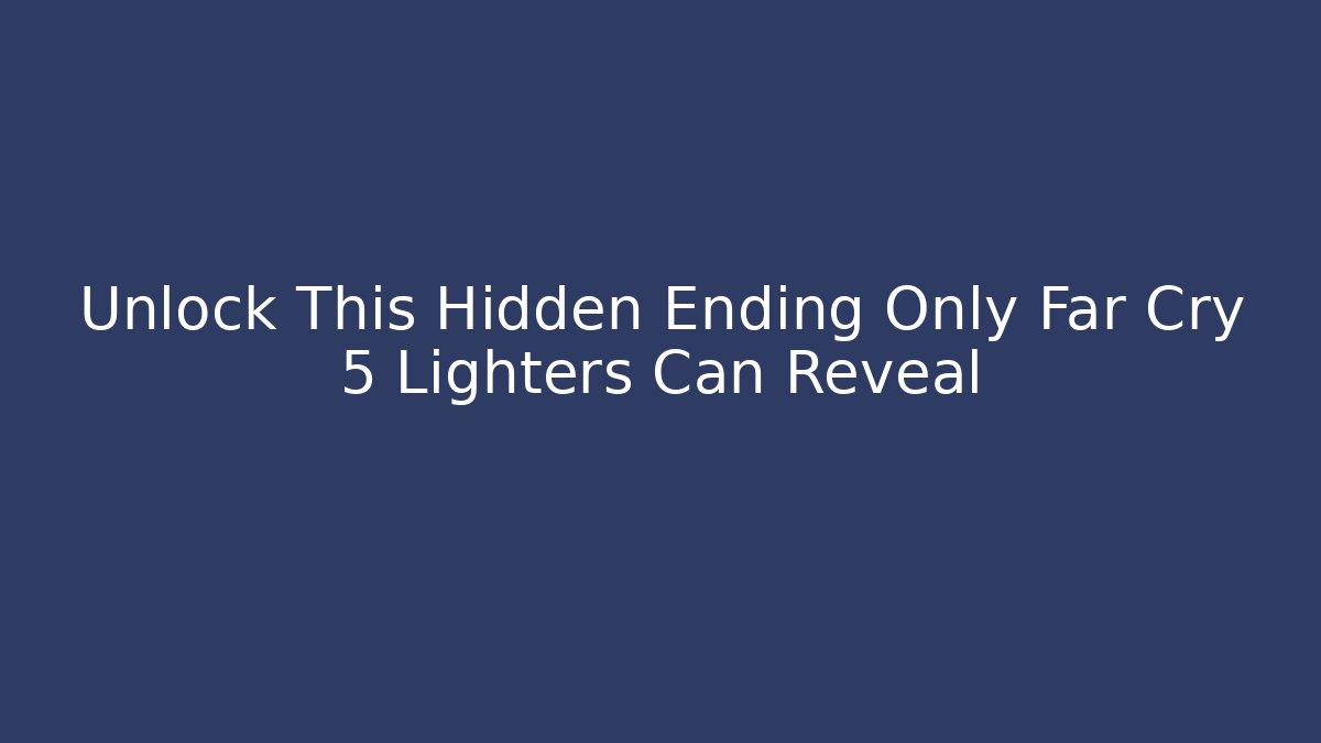 Unlock This Hidden Ending Only Far Cry 5 Lighters Can Reveal