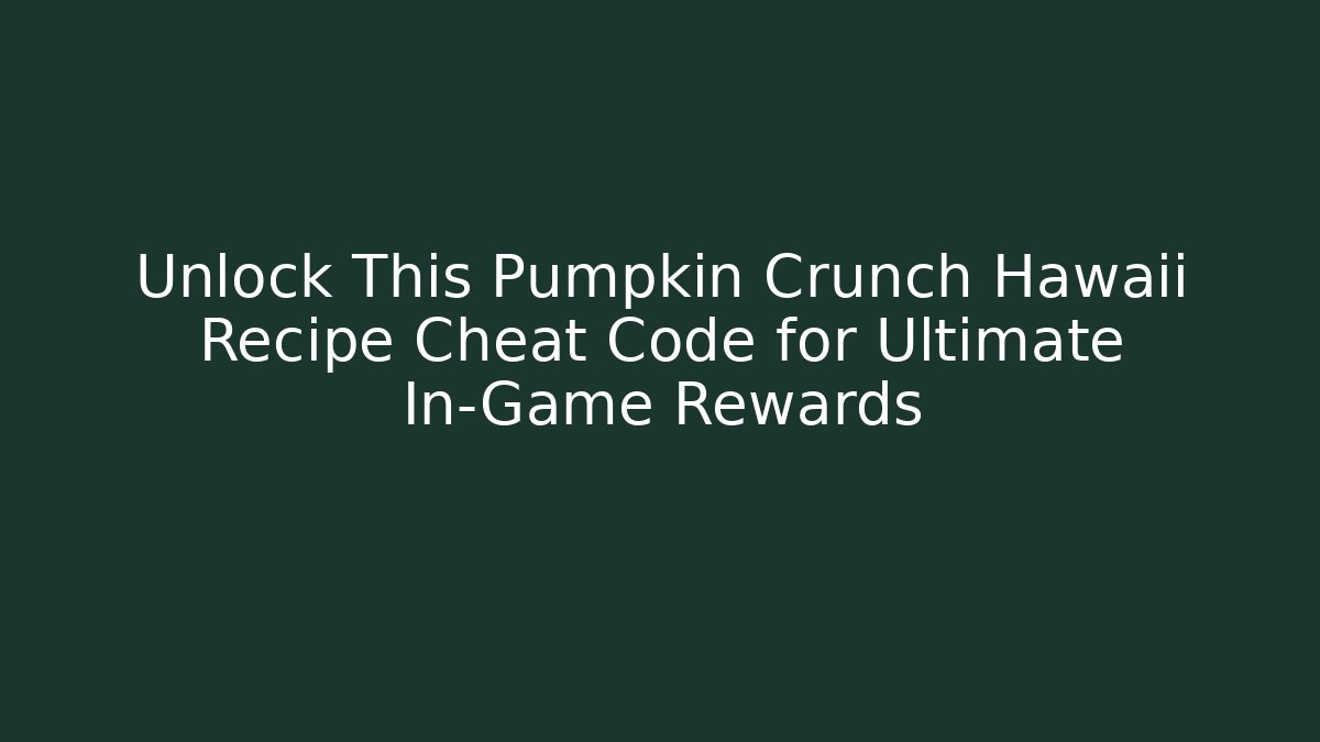 Unlock This Pumpkin Crunch Hawaii Recipe Cheat Code for Ultimate In-Game Rewards