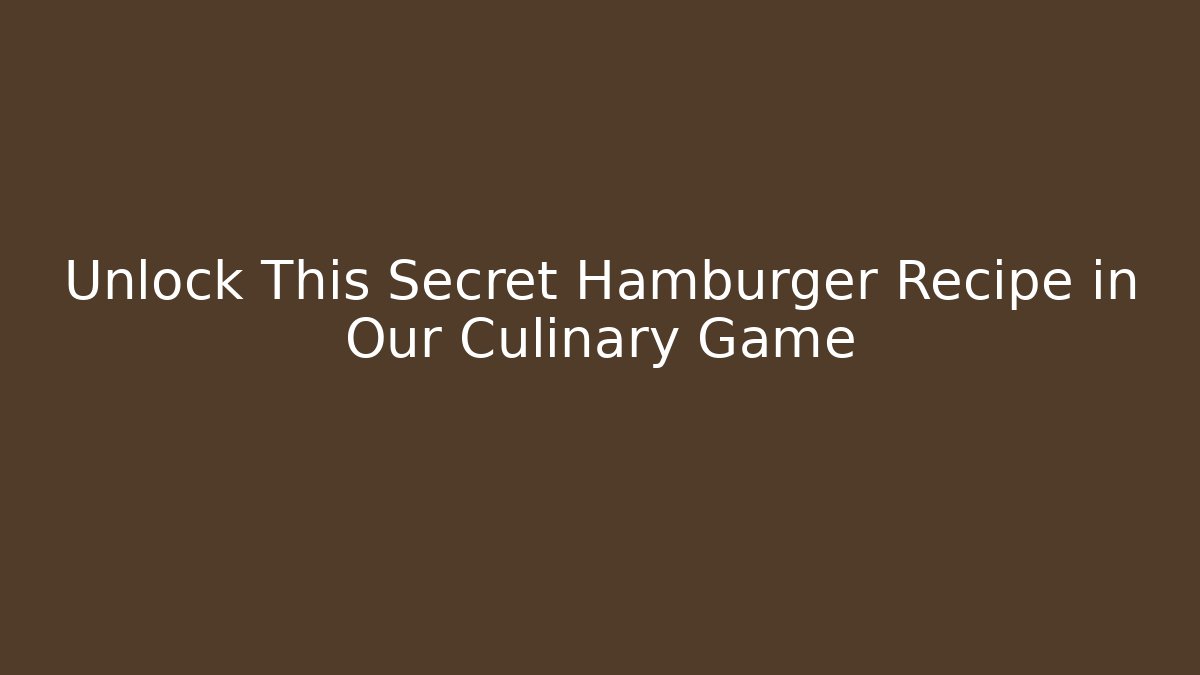 Unlock This Secret Hamburger Recipe in Our Culinary Game - Boomer Naturals