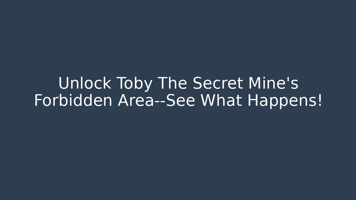 Unlock Toby The Secret Mine's Forbidden Area—See What Happens!