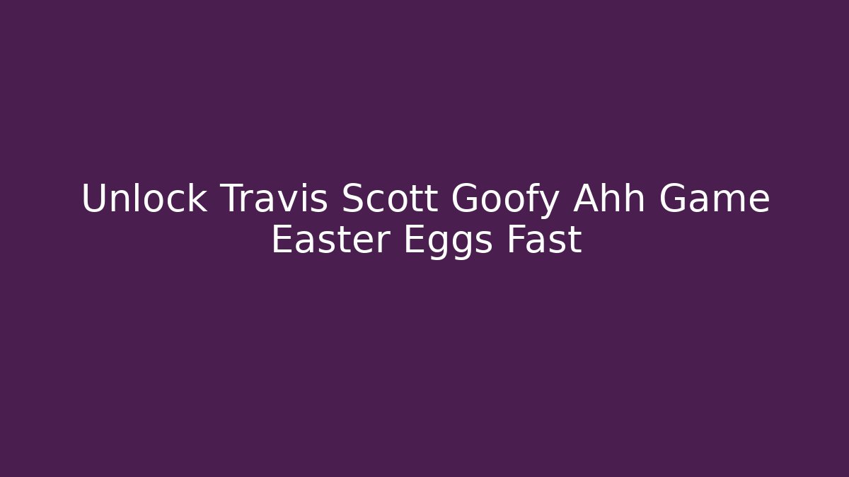 Unlock Travis Scott Goofy Ahh Game Easter Eggs Fast - Boomer Naturals