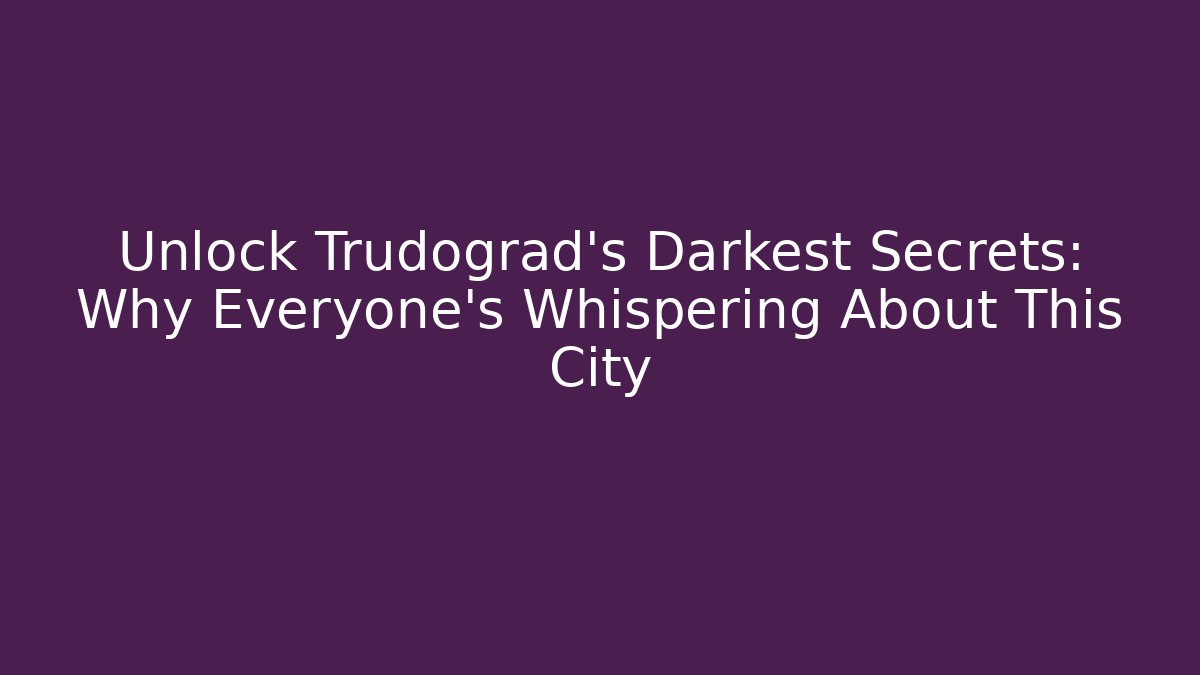 Unlock Trudograd's Darkest Secrets: Why Everyone's Whispering About This City