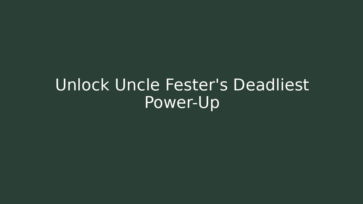 Unlock Uncle Fester's Deadliest Power-Up