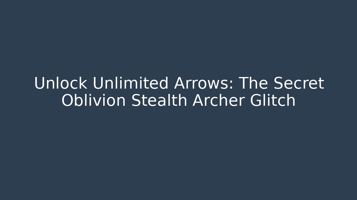 Unlock Unlimited Arrows: The Secret Oblivion Stealth Archer Glitch