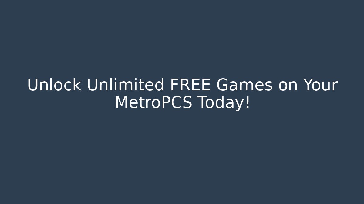 Unlock Unlimited FREE Games on Your MetroPCS Today!