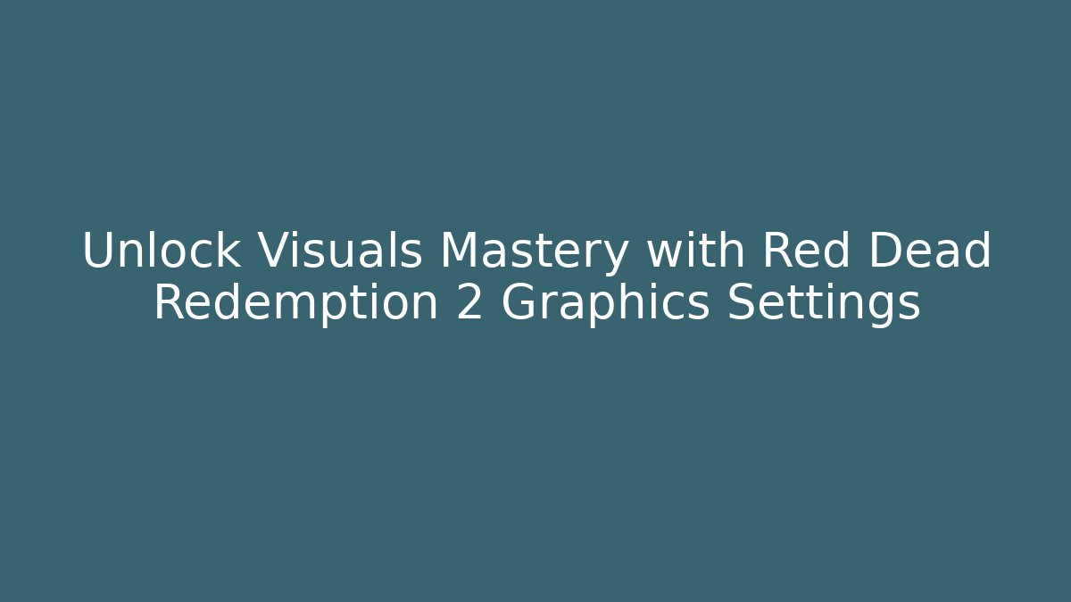 Unlock Visuals Mastery with Red Dead Redemption 2 Graphics Settings