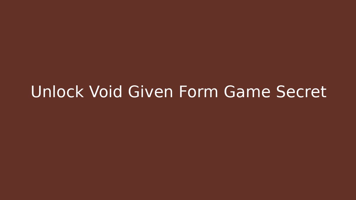 Unlock Void Given Form Game Secret - Boomer Naturals