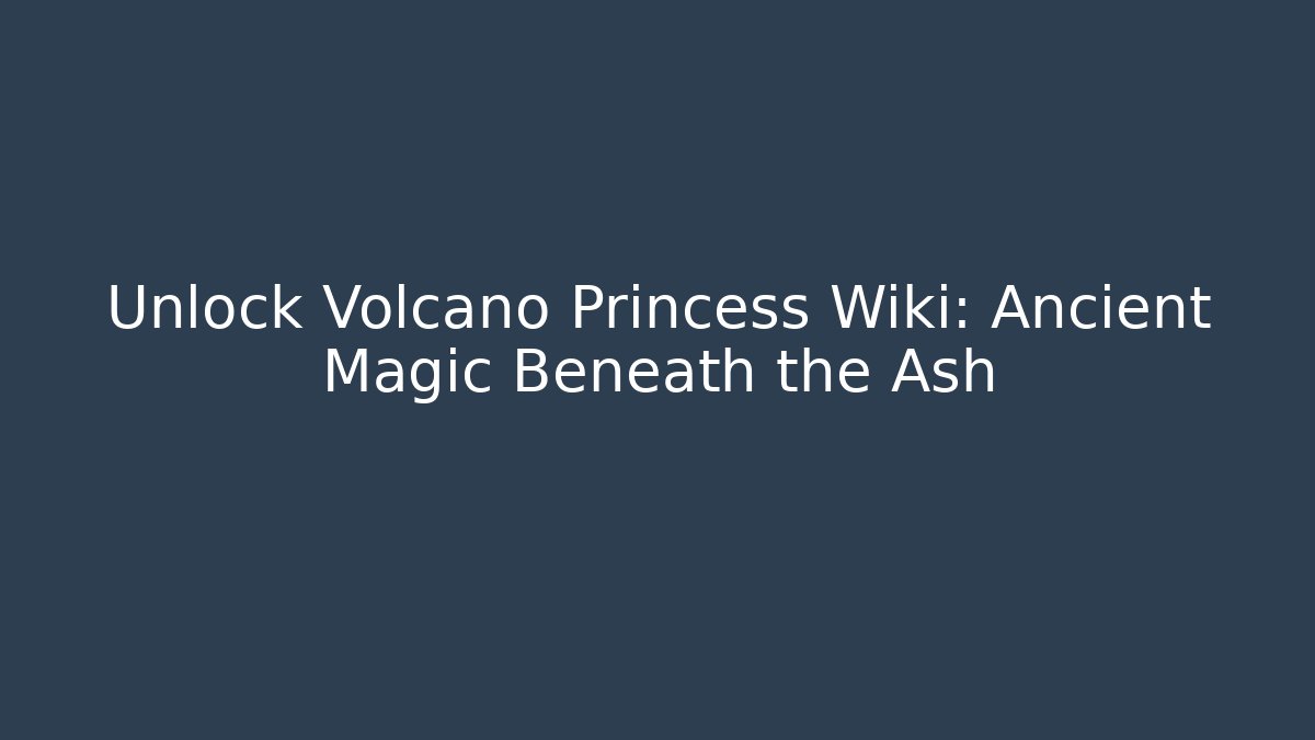 Unlock Volcano Princess Wiki: Ancient Magic Beneath the Ash