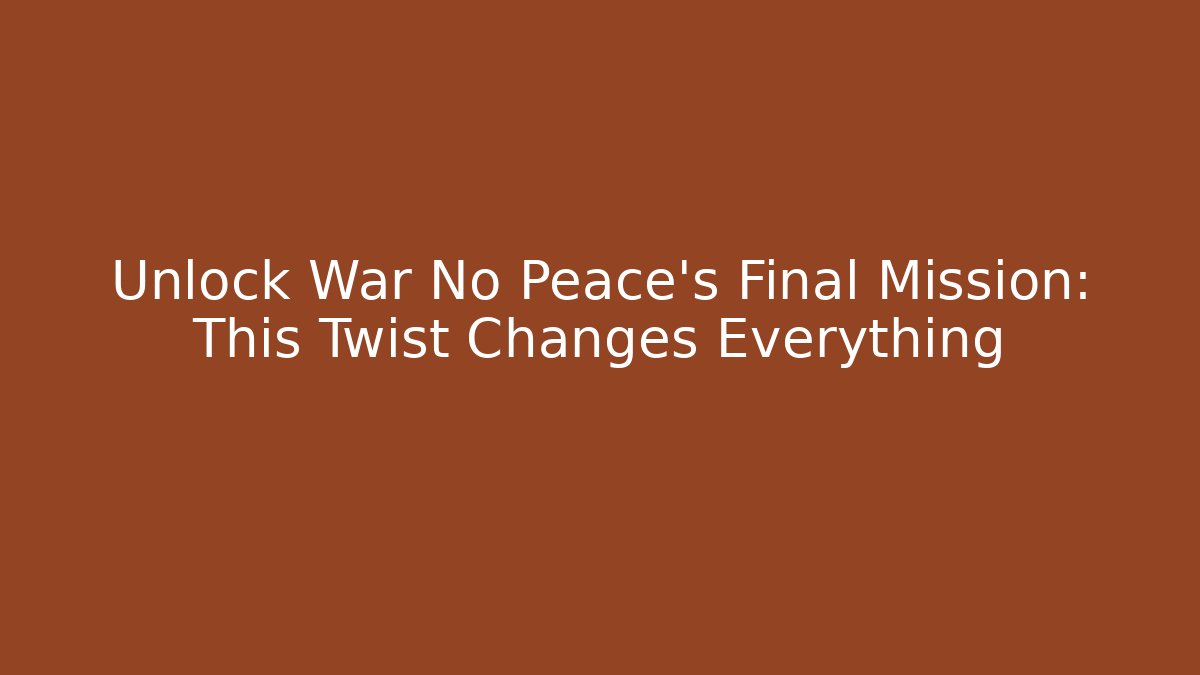 Unlock War No Peace’s Final Mission: This Twist Changes Everything - Boomer Naturals