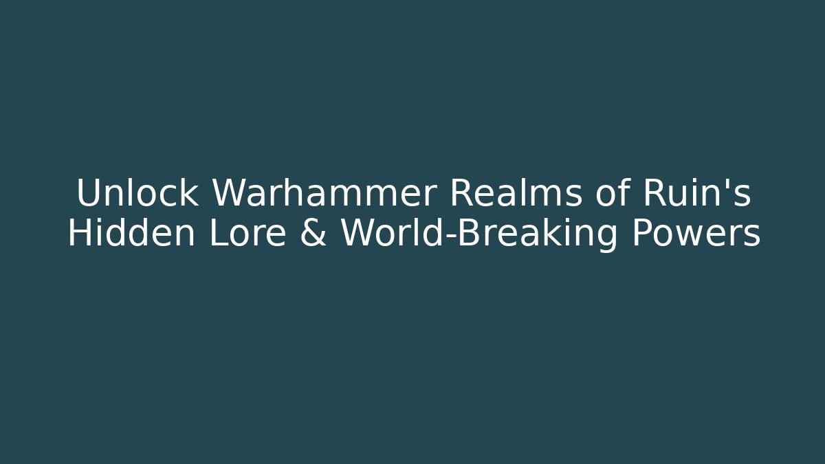 Unlock Warhammer Realms of Ruin's Hidden Lore & World-Breaking Powers