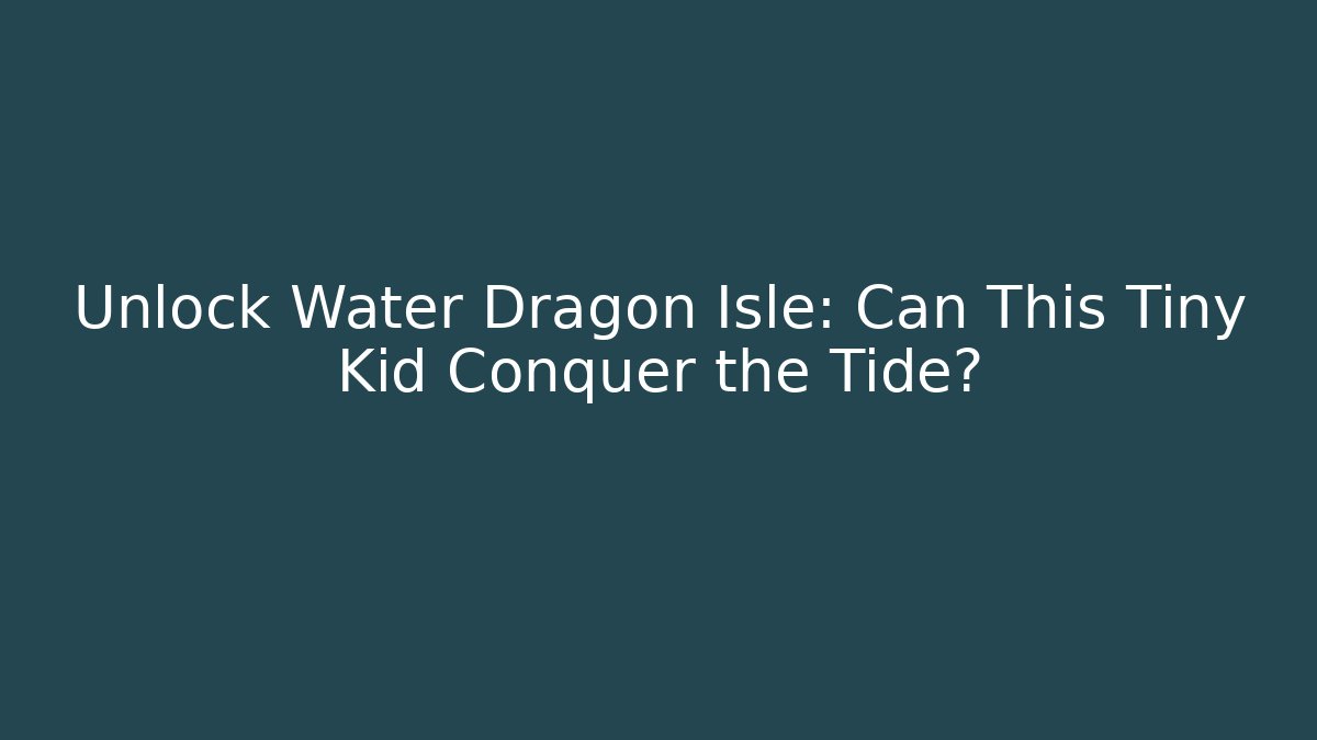 Unlock Water Dragon Isle: Can This Tiny Kid Conquer the Tide?