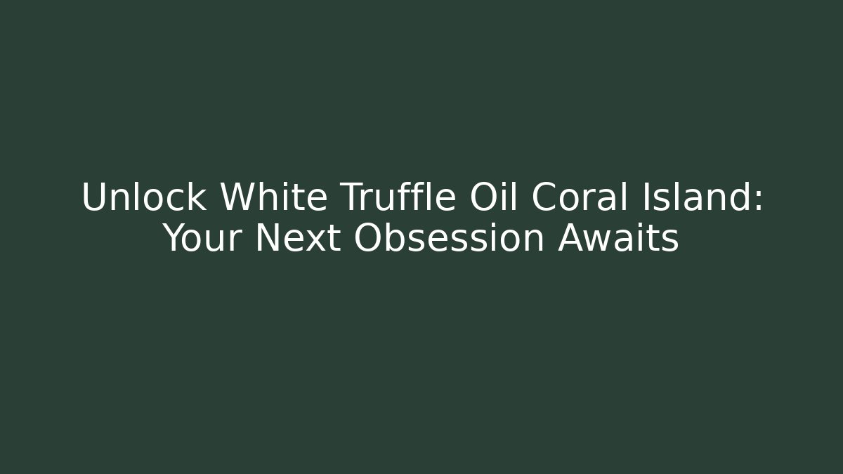 Unlock White Truffle Oil Coral Island: Your Next Obsession Awaits