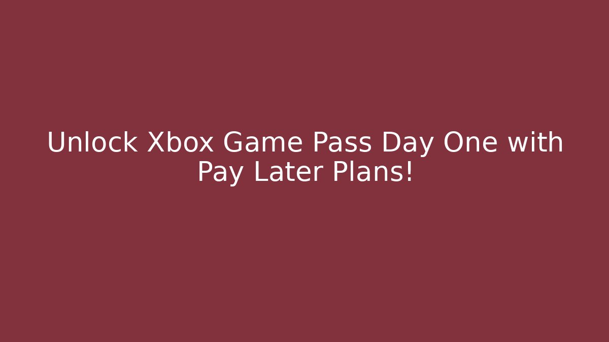 Unlock Xbox Game Pass Day One with Pay Later Plans!