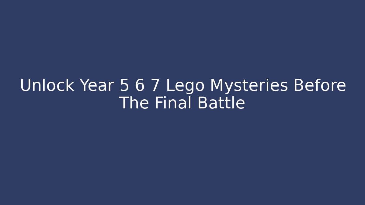 Unlock Year 5 6 7 Lego Mysteries Before The Final Battle