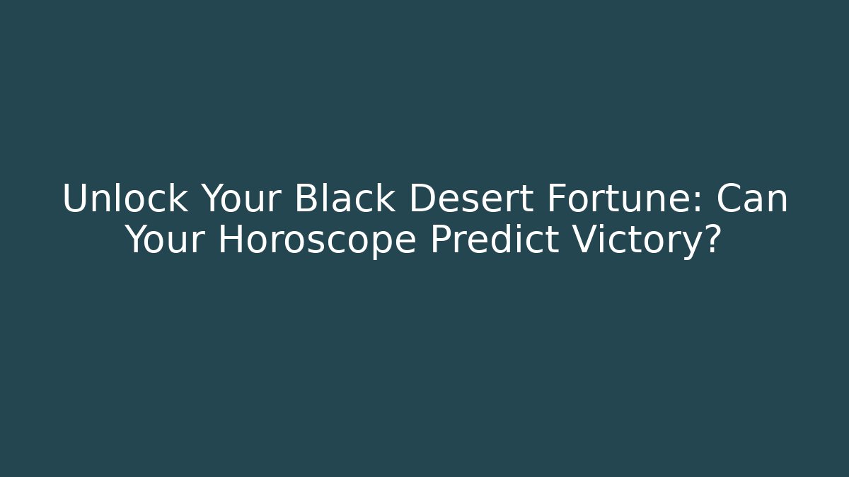 Unlock Your Black Desert Fortune: Can Your Horoscope Predict Victory?