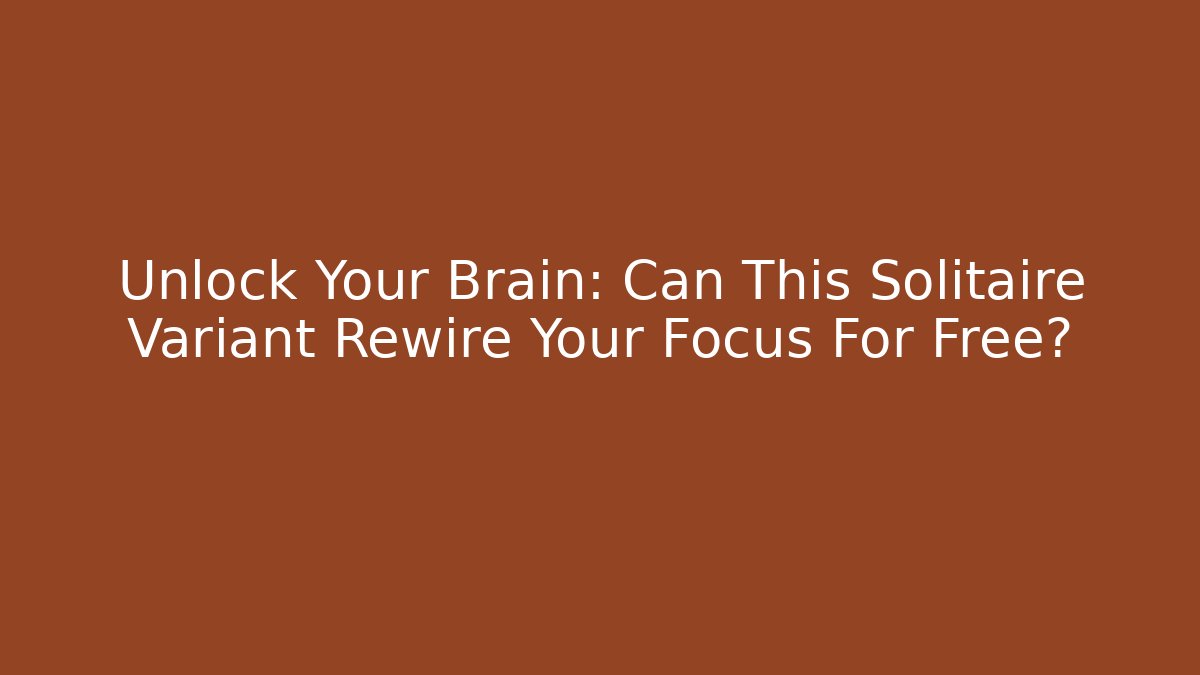 Unlock Your Brain: Can This Solitaire Variant Rewire Your Focus For Free?