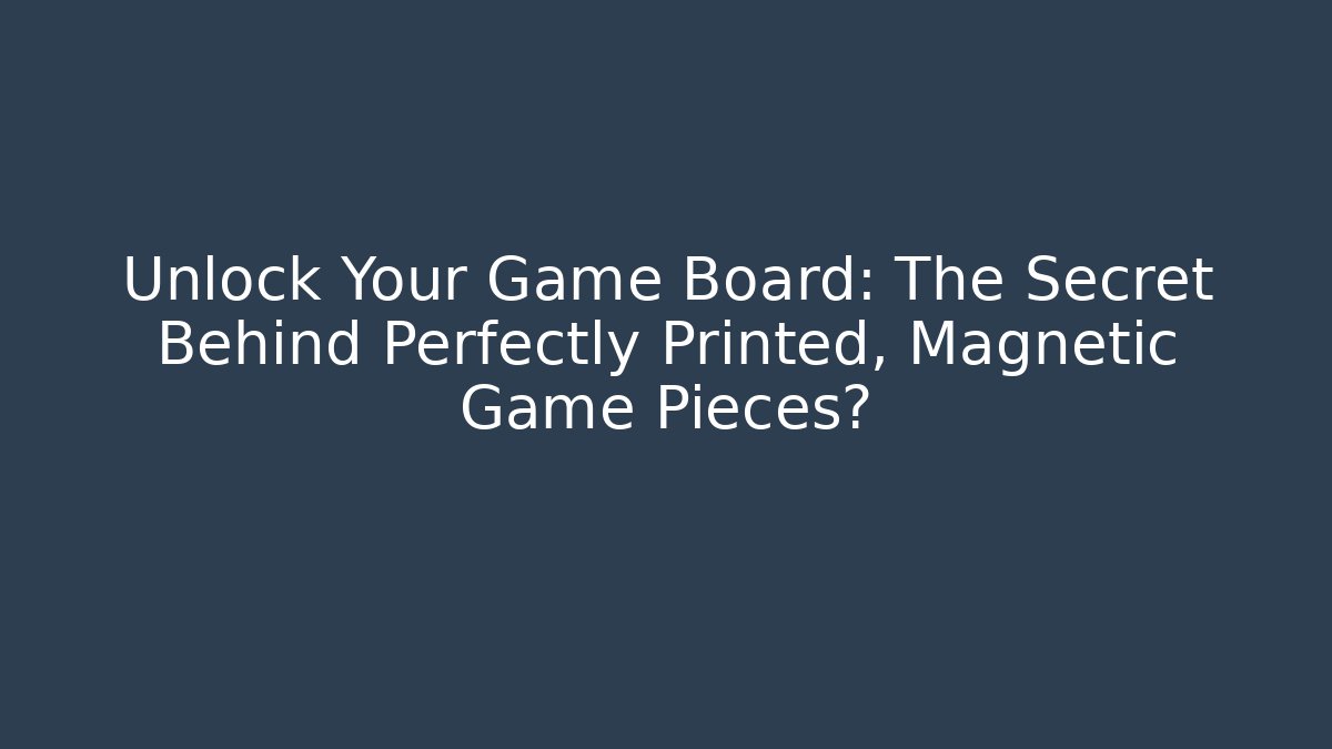 Unlock Your Game Board: The Secret Behind Perfectly Printed, Magnetic Game Pieces?