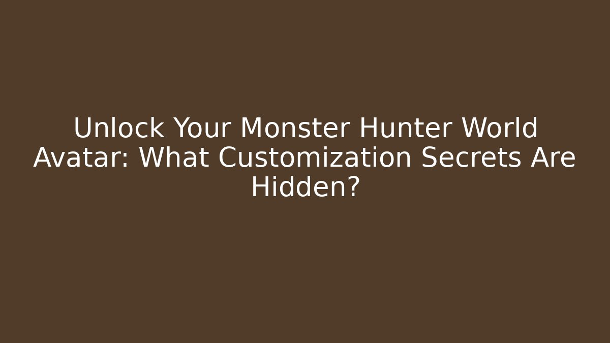 Unlock Your Monster Hunter World Avatar: What Customization Secrets Are Hidden?