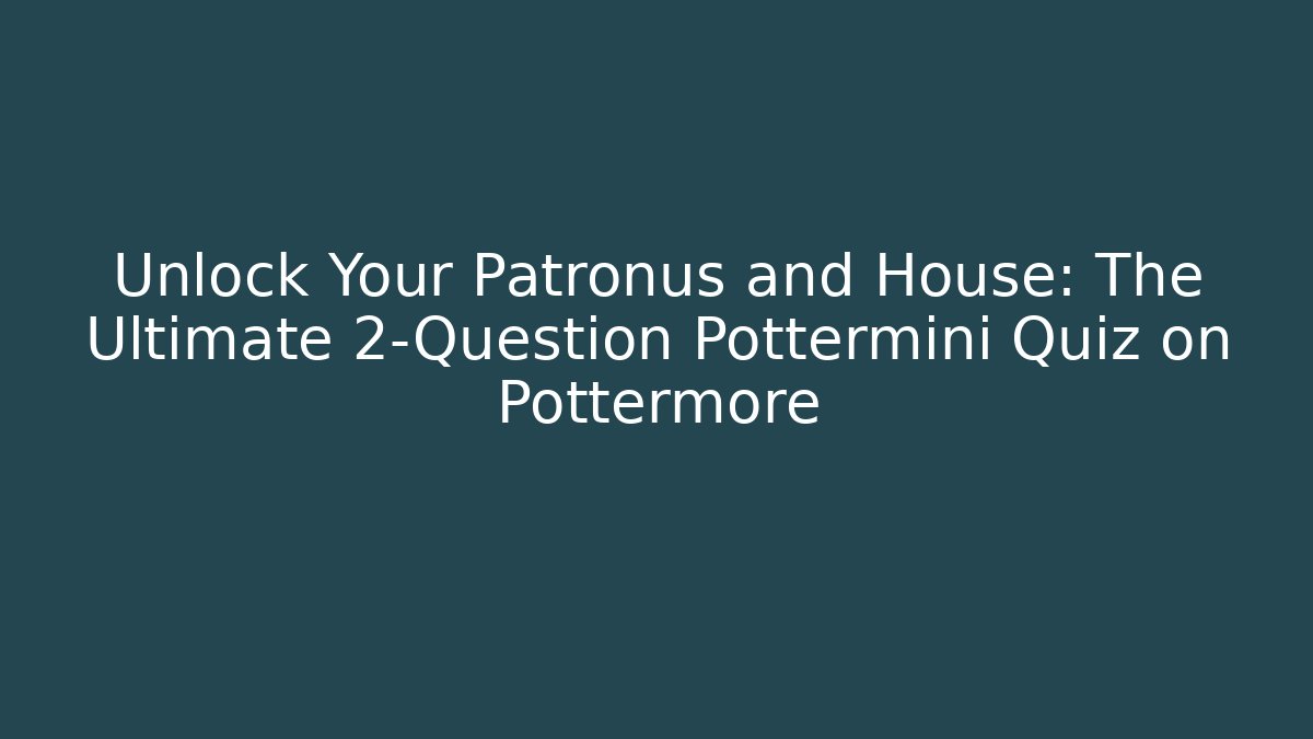 Unlock Your Patronus and House: The Ultimate 2-Question Pottermini Quiz on Pottermore