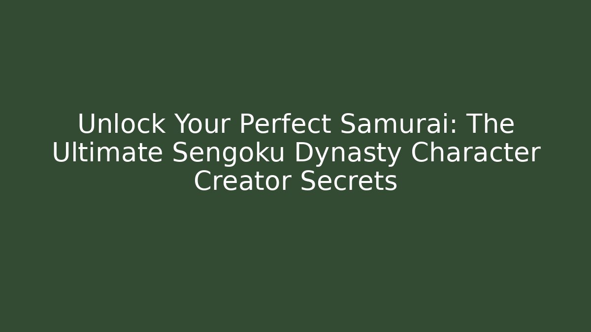 Unlock Your Perfect Samurai: The Ultimate Sengoku Dynasty Character Creator Secrets