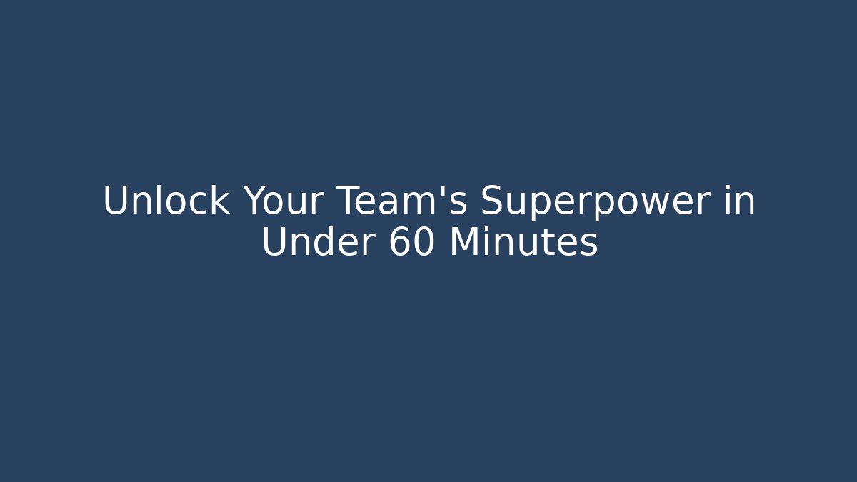 Unlock Your Team's Superpower in Under 60 Minutes