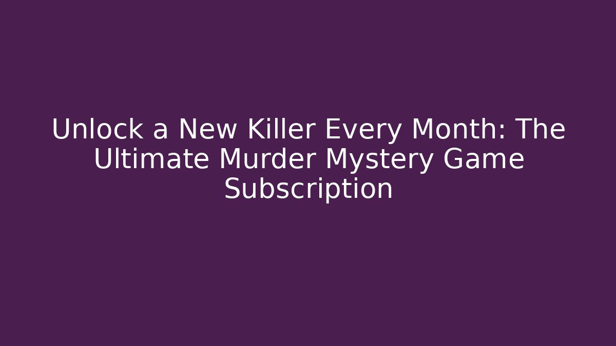 Unlock a New Killer Every Month: The Ultimate Murder Mystery Game Subscription