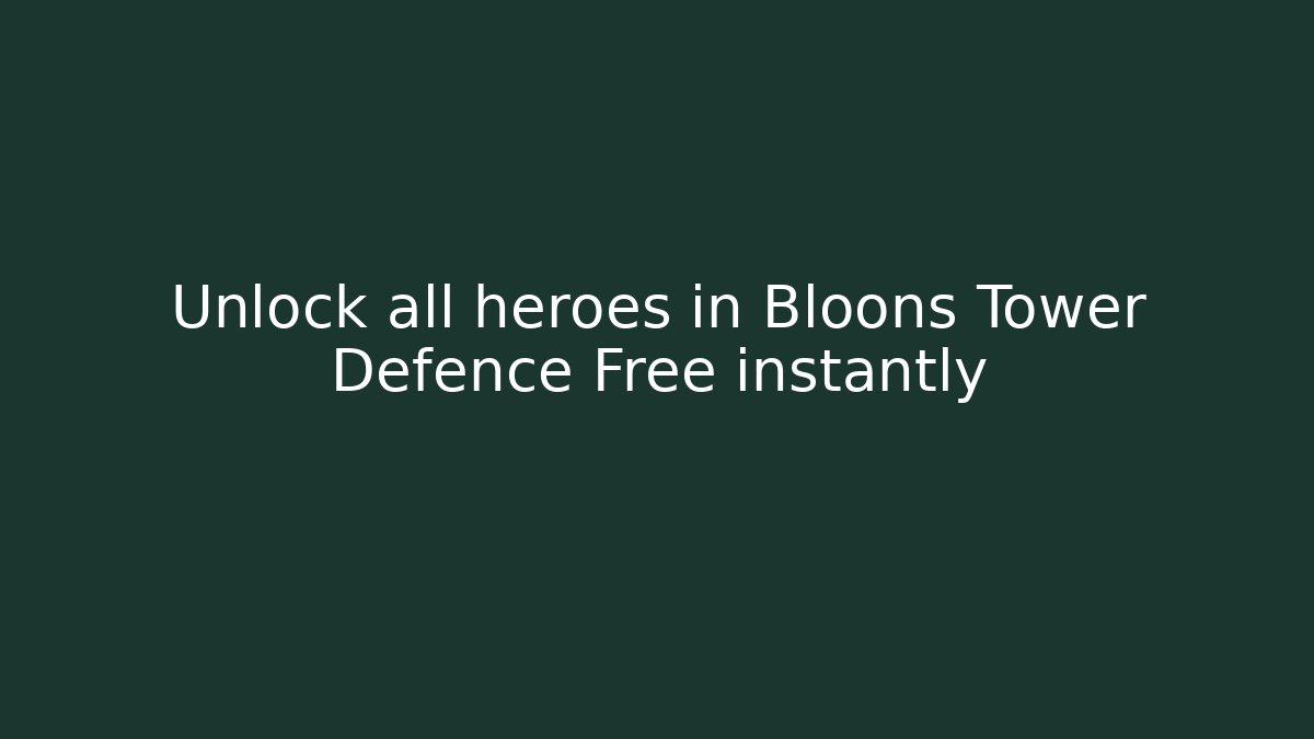 Unlock all heroes in Bloons Tower Defence Free instantly