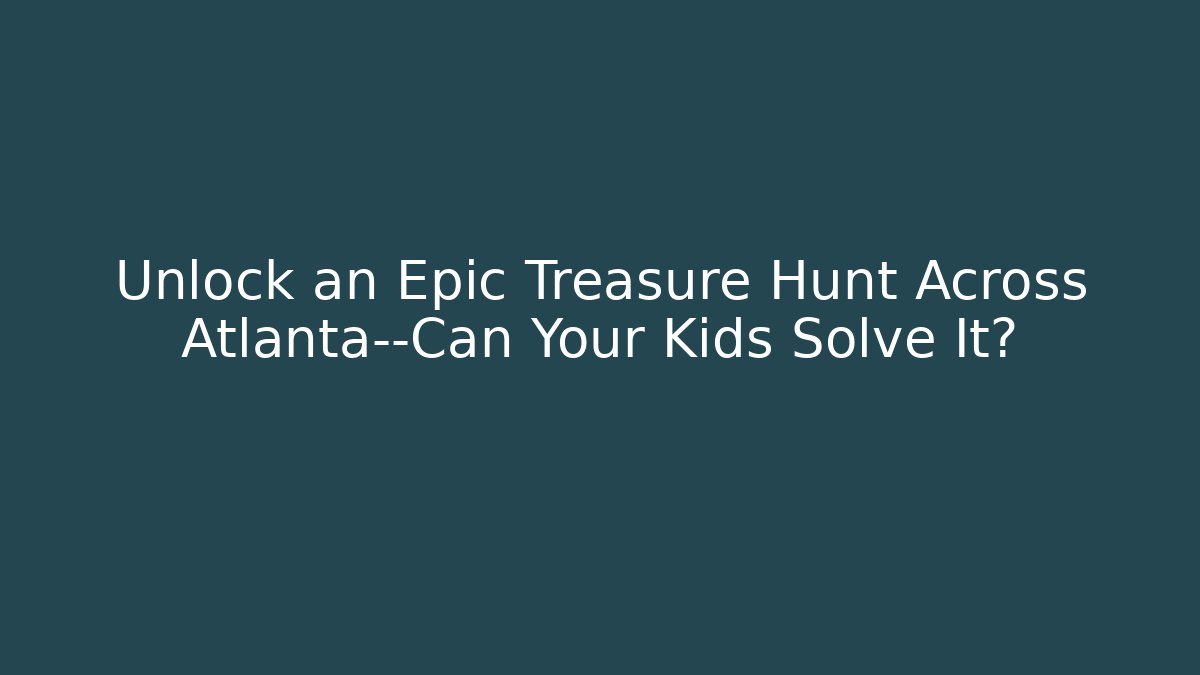 Unlock an Epic Treasure Hunt Across Atlanta—Can Your Kids Solve It?