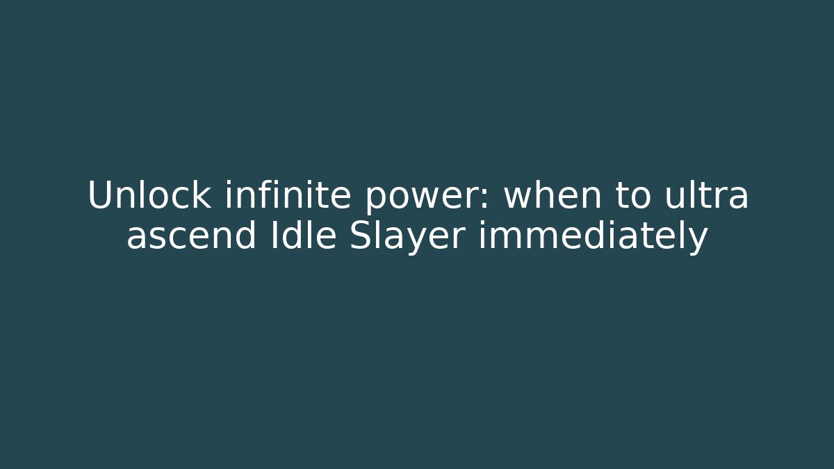 Unlock infinite power: when to ultra ascend Idle Slayer immediately